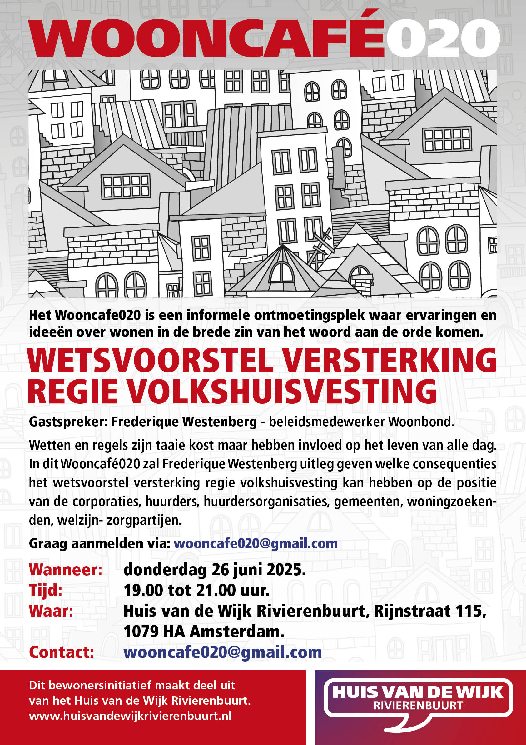 WOONCAFE020 - Het Wooncafe020 is een informele ontmoetingsplek waar ervaringen en ideeën over wonen in de brede zin van het woord aan de orde komen. WETSVOORSTEL VERSTERKING REGIE VOLKSHUISVESTING Gastspreker: Frederique Westenberg - beleidsmedewerker Woonbond. Wetten en regels zijn taaie kost maar hebben invloed op het leven van alle dag. In dit Wooncafé020 zal Frederique Westenberg uitleg geven welke consequenties het wetsvoorstel versterking regie volkshuisvesting kan hebben op de positie van de corporaties, huurders, huurdersorganisaties, gemeenten, woningzoekenden, welzijn- zorgpartijen. Graag aanmelden via: wooncafe020@gmail.com Wanneer: donderdag 26 juni 2025. Tijd: 19.00 tot 21.00 uur. Waar: Huis van de Wijk Rivierenbuurt, Rijnstraat 115, 1079 HA Amsterdam. Contact: wooncafe020@gmail.com Dit bewonersinitiatief maakt deel uit van het Huis van de Wijk Rivierenbuurt. www.huisvandewijkrivierenbuurt.nl